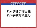 龙岩助理医师大概多少学费好就业吗