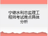宁德水利总监理工程师考试难点具体分析