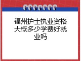 福州护士执业资格大概多少学费好就业吗