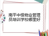 南平中级物业管理员培训学校哪里好