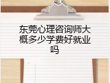 东莞心理咨询师大概多少学费好就业吗