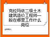 克拉玛依二级土木建筑造价工程师一般在哪里工作什么岗位