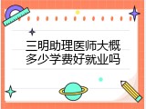 三明助理医师大概多少学费好就业吗
