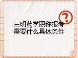 三明药学职称报考需要什么具体条件