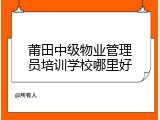 莆田中级物业管理员培训学校哪里好