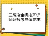 三明冶金机电环评师证报考具体要求