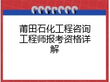 莆田石化工程咨询工程师报考资格详解
