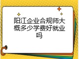 阳江企业合规师大概多少学费好就业吗
