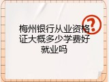 梅州银行从业资格证大概多少学费好就业吗