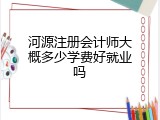 河源注册会计师大概多少学费好就业吗