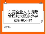 东莞企业人力资源管理师大概多少学费好就业吗