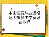 中山证券从业资格证大概多少学费好就业吗