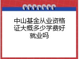 中山基金从业资格证大概多少学费好就业吗