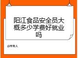 阳江食品安全员大概多少学费好就业吗
