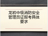 龙岩中级消防安全管理员证报考具体要求