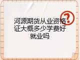 河源期货从业资格证大概多少学费好就业吗
