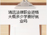 清远法律职业资格大概多少学费好就业吗