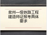 泉州一级铁路工程建造师证报考具体要求