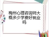 梅州心理咨询师大概多少学费好就业吗
