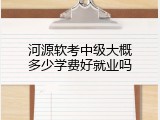 河源软考中级大概多少学费好就业吗