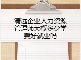 清远企业人力资源管理师大概多少学费好就业吗