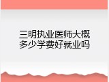 三明执业医师大概多少学费好就业吗