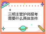 三明主管护师报考需要什么具体条件