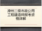 漳州二级市政公用工程建造师报考资格详解