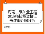 海南二级矿业工程建造师技能资格证书详细介绍分析