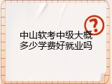 中山软考中级大概多少学费好就业吗