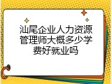 汕尾企业人力资源管理师大概多少学费好就业吗