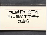 中山助理社会工作师大概多少学费好就业吗