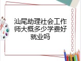 汕尾助理社会工作师大概多少学费好就业吗