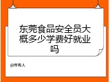 东莞食品安全员大概多少学费好就业吗