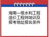 海南一级水利工程造价工程师培训及报考地址报名条件