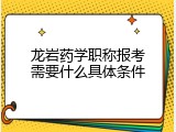 龙岩药学职称报考需要什么具体条件
