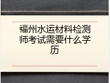 福州水运材料检测师考试需要什么学历