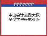 中山会计实操大概多少学费好就业吗