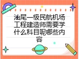 汕尾一级民航机场工程建造师需要学什么科目呢哪些内容