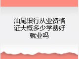 汕尾银行从业资格证大概多少学费好就业吗