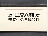 厦门主管护师报考需要什么具体条件