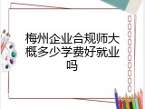 梅州企业合规师大概多少学费好就业吗