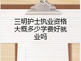 三明护士执业资格大概多少学费好就业吗