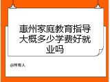 惠州家庭教育指导大概多少学费好就业吗