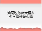 汕尾税务师大概多少学费好就业吗