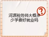 河源税务师大概多少学费好就业吗