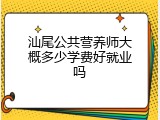 汕尾公共营养师大概多少学费好就业吗