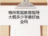 梅州家庭教育指导大概多少学费好就业吗