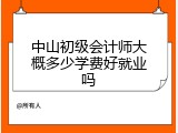 中山初级会计师大概多少学费好就业吗