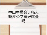 中山中级会计师大概多少学费好就业吗